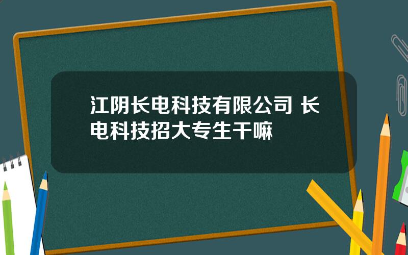 江阴长电科技有限公司 长电科技招大专生干嘛